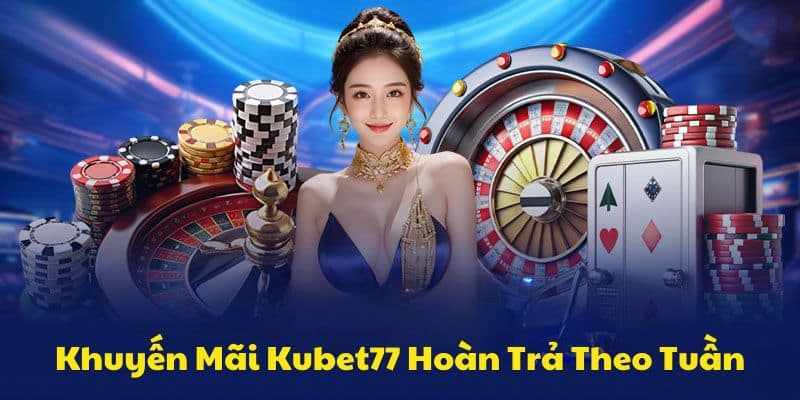 Khuyến Mãi Kubet77 Hoàn Trả Theo Tuần