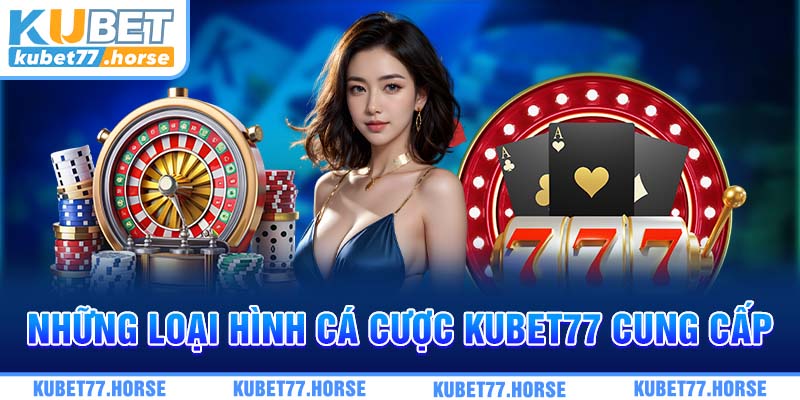 Những loại hình cá cược KUBET77 cung cấp